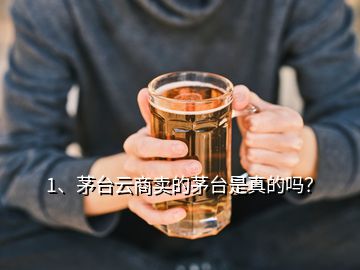 1、茅臺云商賣的茅臺是真的嗎？