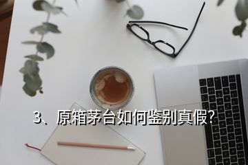 3、原箱茅臺如何鑒別真假？