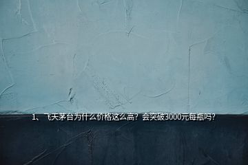 1、飛天茅臺為什么價格這么高？會突破3000元每瓶嗎？