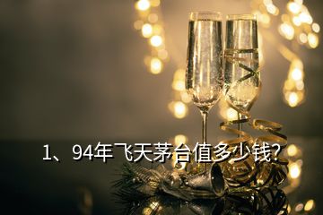 1、94年飛天茅臺(tái)值多少錢？