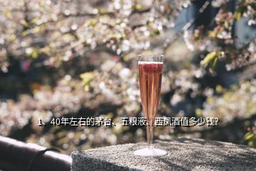 1、40年左右的茅臺(tái)、五糧液、西鳳酒值多少錢？