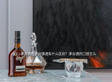 1、茅臺酒和茅臺鎮(zhèn)酒有什么區(qū)別？茅臺酒的口感怎么樣？