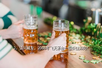 2、請問藏友，2008年飛天茅臺一瓶價值如何？