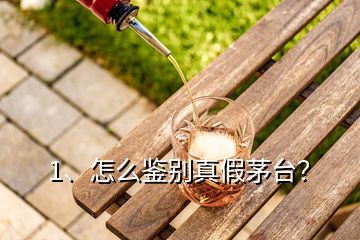 1、怎么鑒別真假茅臺？