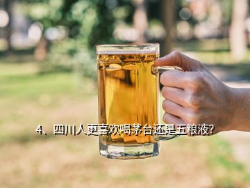 4、四川人更喜歡喝茅臺還是五糧液？