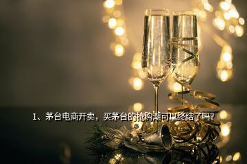 1、茅臺電商開賣，買茅臺的搶購潮可以終結(jié)了嗎？