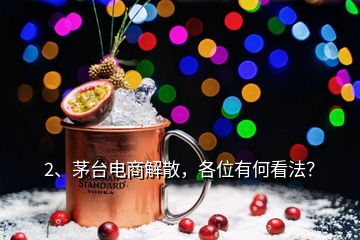 2、茅臺電商解散，各位有何看法？