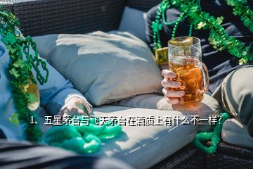 1、五星茅臺與飛天茅臺在酒質(zhì)上有什么不一樣？