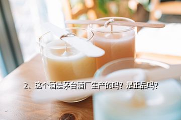 2、這個(gè)酒是茅臺(tái)酒廠生產(chǎn)的嗎？是正品嗎？