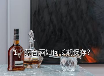 1、茅臺酒如何長期保存？