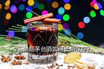 2、單瓶茅臺酒如何長期保存？