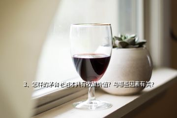 3、怎樣的茅臺老酒才具有收藏價(jià)值？與哪些因素有關(guān)？