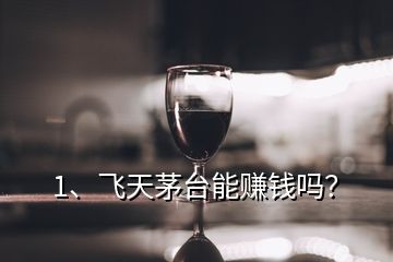 1、飛天茅臺(tái)能賺錢嗎？