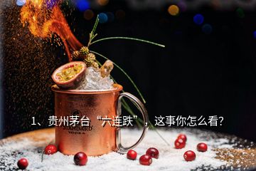 1、貴州茅臺(tái)“六連跌”，這事你怎么看？