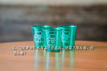 1、飛天茅臺價格直逼歷史高點，銷量不降反漲，你怎么看？