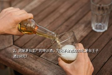 2、同是茅臺(tái)生產(chǎn)的坤沙酒，為何茅臺(tái)酒2000元,茅臺(tái)王子酒158元？