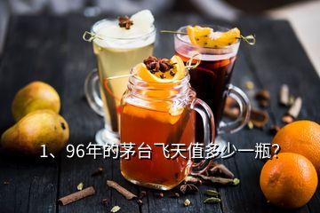 1、96年的茅臺(tái)飛天值多少一瓶？