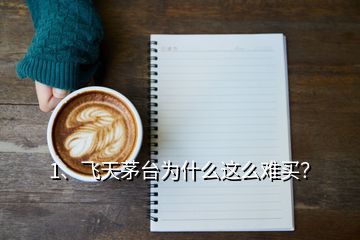 1、飛天茅臺(tái)為什么這么難買？