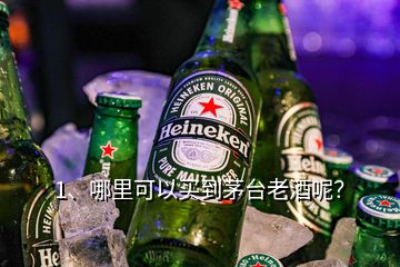 1、哪里可以買到茅臺老酒呢？