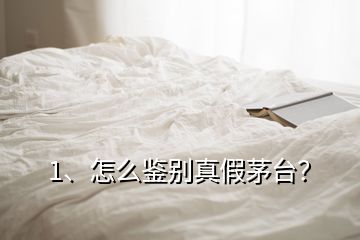 1、怎么鑒別真假茅臺(tái)？