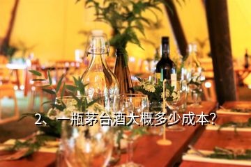 2、一瓶茅臺(tái)酒大概多少成本？