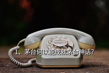 1、茅臺何以能成就茅臺神話？