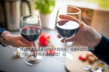 2、珍酒完全照搬茅臺的技術(shù)和原料，相距不超過200公里，為什么造不出茅臺的等級？