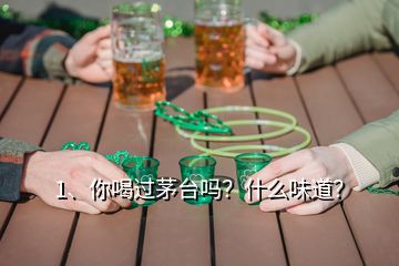 1、你喝過(guò)茅臺(tái)嗎？什么味道？