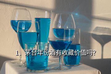 1、茅臺年份酒有收藏價值嗎？