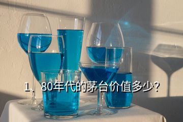 1、80年代的茅臺價值多少？