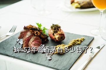 1、53年醬香茅臺多少錢了？