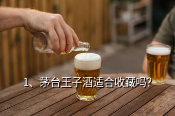 1、茅臺王子酒適合收藏嗎？