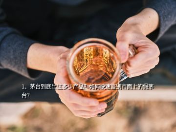 1、茅臺(tái)到底出過(guò)多少產(chǎn)品？如何快速鑒別市面上的假茅臺(tái)？