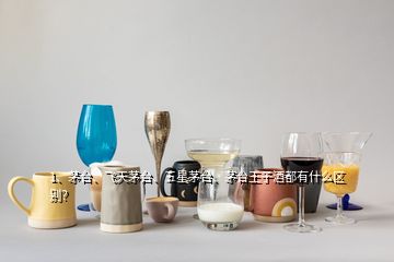 1、茅臺、飛天茅臺、五星茅臺、茅臺王子酒都有什么區(qū)別？