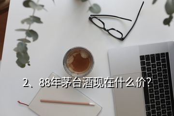 2、88年茅臺酒現(xiàn)在什么價？