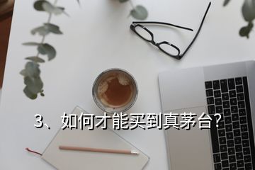 3、如何才能買(mǎi)到真茅臺(tái)？