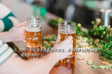 2、為什么現(xiàn)在很多醬香酒很便宜，都號稱茅臺鎮(zhèn)的純糧酒，真的好喝嗎？