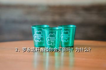 3、羅永浩開(kāi)直播你會(huì)買(mǎi)貨嗎？為什么？