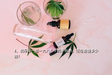 4、我存有一瓶一九八八年的茅臺(tái)酒，現(xiàn)在能值多少錢？