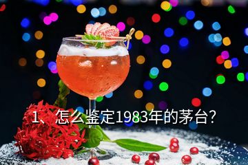 1、怎么鑒定1983年的茅臺(tái)？