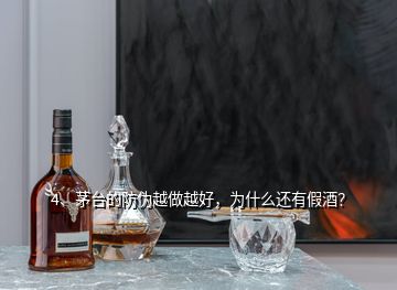 4、茅臺的防偽越做越好，為什么還有假酒？