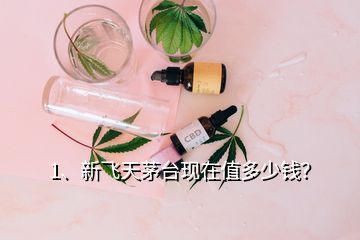 1、新飛天茅臺(tái)現(xiàn)在值多少錢？