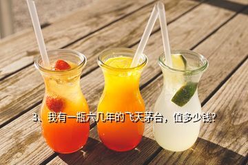 3、我有一瓶六幾年的飛天茅臺(tái)，值多少錢？