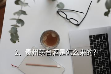 2、貴州茅臺酒是怎么來的？