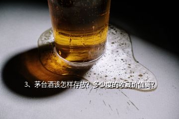 3、茅臺(tái)酒該怎樣存放？多少度的收藏價(jià)值高？