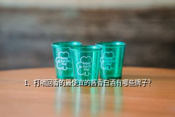 1、打嗝回香的最便宜的醬香白酒有哪些牌子？