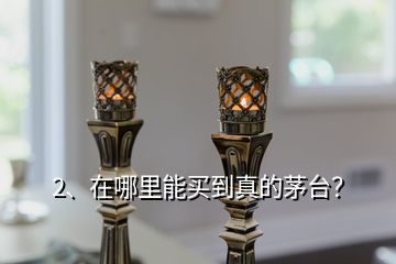 2、在哪里能買到真的茅臺(tái)？