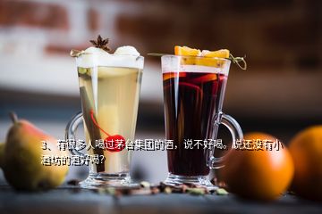 3、有很多人喝過茅臺集團(tuán)的酒，說不好喝。說還沒有小酒坊的酒好喝？