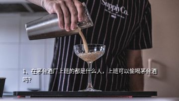 1、在茅臺(tái)酒廠上班的都是什么人，上班可以偷喝茅臺(tái)酒嗎？