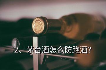 2、茅臺酒怎么防跑酒？